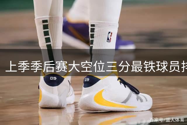 上季季后赛大空位三分最铁球员排名