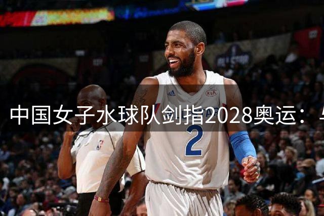 中国女子水球队剑指2028奥运：与强队较量中持续成长