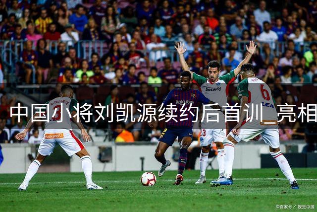 中国小将刘凯源续约后首训 亮相比利亚雷亚尔青训梯队