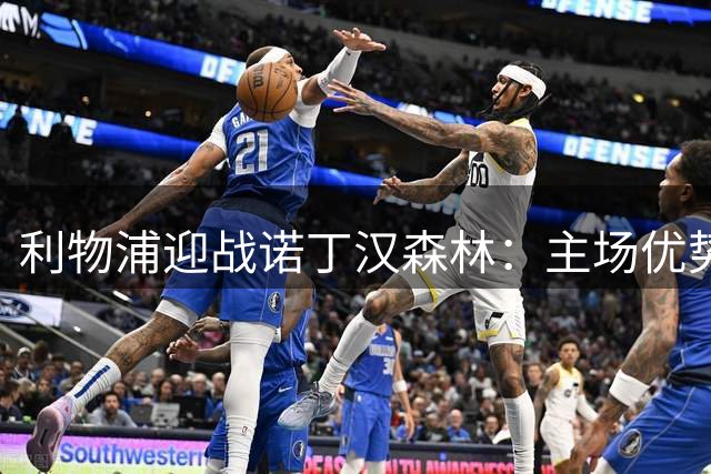 利物浦迎战诺丁汉森林：主场优势能否锁定胜局