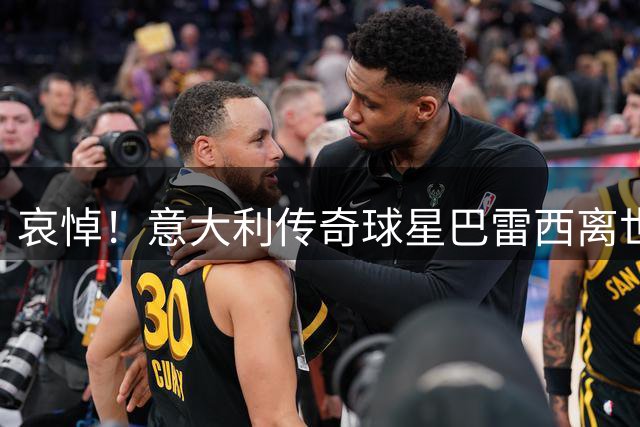 哀悼！意大利传奇球星巴雷西离世 享年66岁