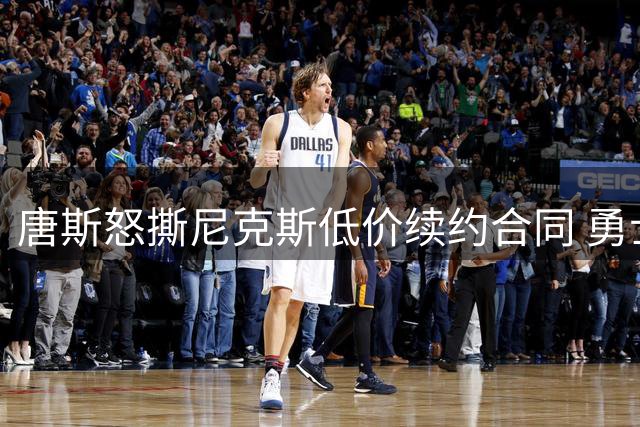 唐斯怒撕尼克斯低价续约合同 勇士湖人成潜在下家