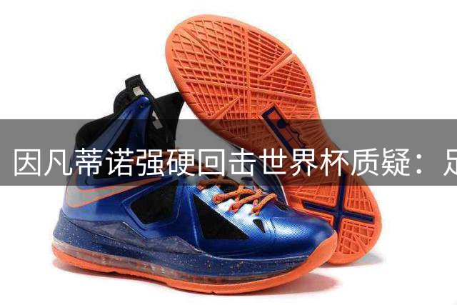因凡蒂诺强硬回击世界杯质疑：足球需要爱而非仇恨