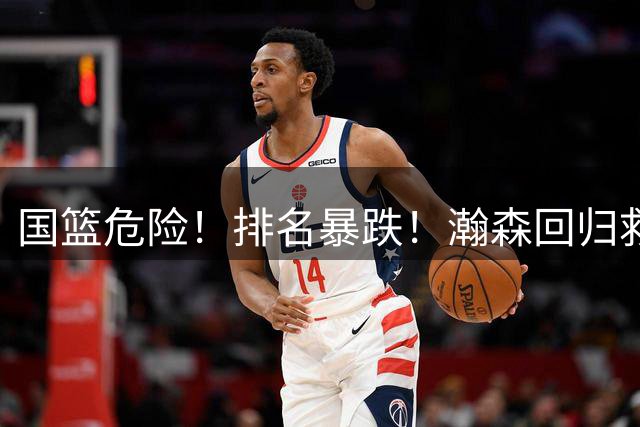 国篮危险！排名暴跌！瀚森回归救火！生死战来了！