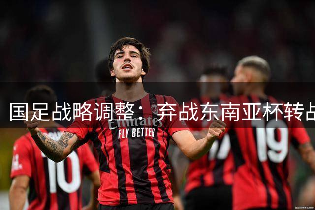 国足战略调整：弃战东南亚杯转战本土邀请赛 针对性备战2027亚洲杯