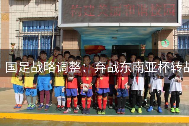 国足战略调整：弃战东南亚杯转战本土邀请赛 针对性备战2027亚洲杯