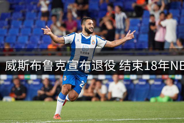 威斯布鲁克宣布退役 结束18年NBA生涯