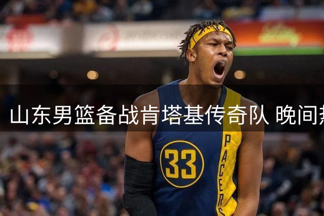 山东男篮备战肯塔基传奇队 晚间热身赛即将打响