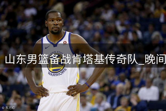 山东男篮备战肯塔基传奇队 晚间热身赛即将打响