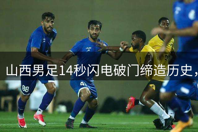 山西男足14秒闪电破门缔造历史，豪取六连胜跃居北区前三