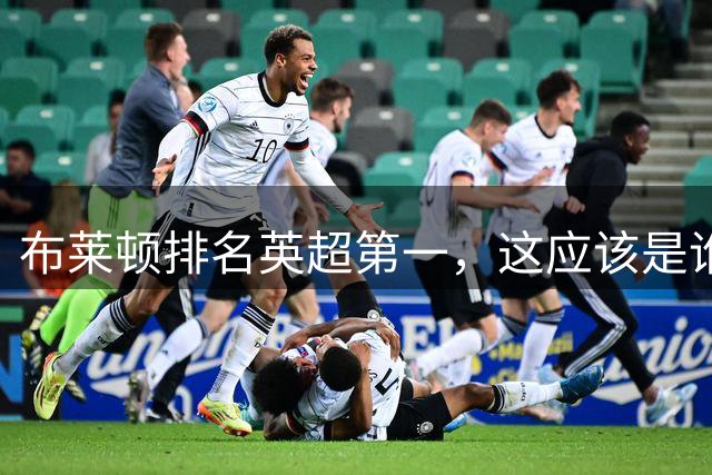布莱顿排名英超第一，这应该是谁也没想到的事情