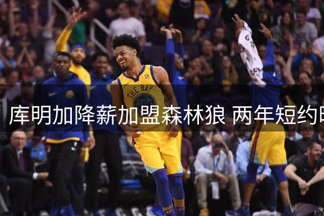 库明加降薪加盟森林狼 两年短约暗藏玄机