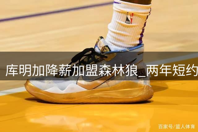 库明加降薪加盟森林狼 两年短约暗藏玄机