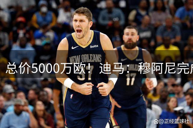总价5000万欧！迪马：穆阿尼完成体检，接下来将与尤文签约