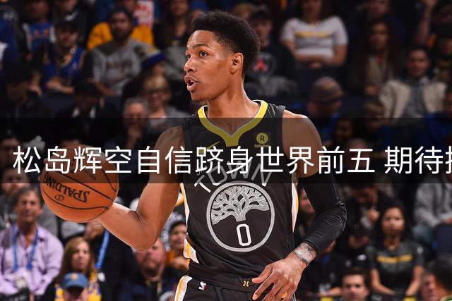松岛辉空自信跻身世界前五 期待携手张本智和冲击亚运金牌