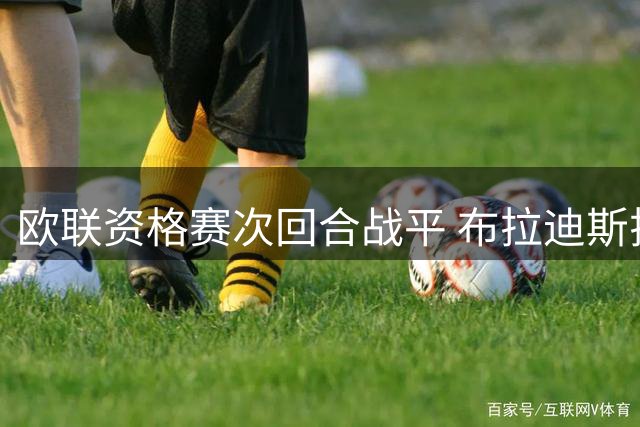 欧联资格赛次回合战平 布拉迪斯拉发总比分晋级