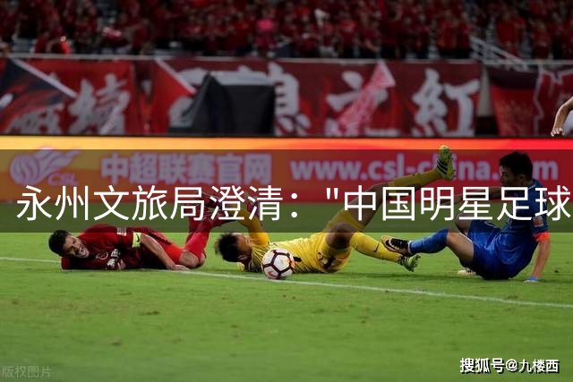 永州文旅局澄清："中国明星足球队友谊赛"消息不实