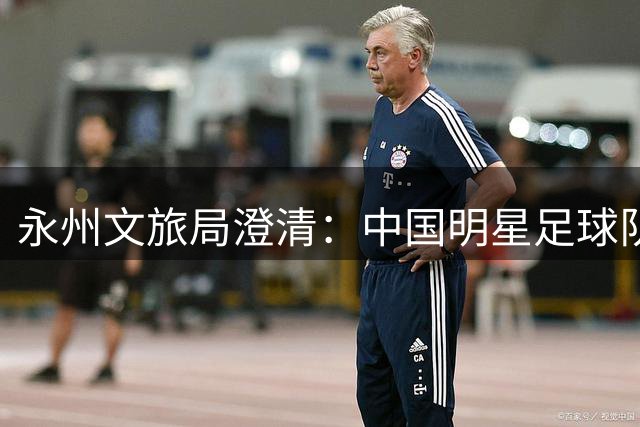 永州文旅局澄清："中国明星足球队友谊赛"消息不实