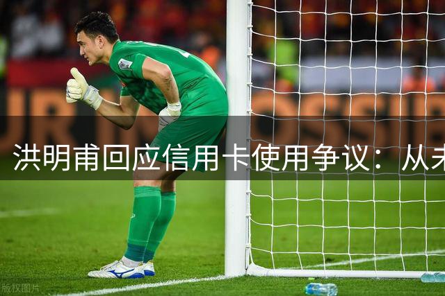 洪明甫回应信用卡使用争议：从未违规操作