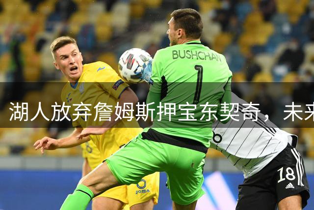 湖人放弃詹姆斯押宝东契奇，未来夺冠之路或更难？