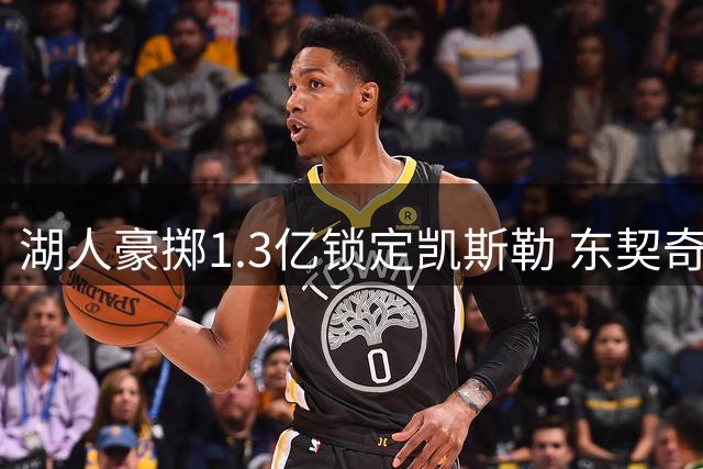 湖人豪掷1.3亿锁定凯斯勒 东契奇终获理想内线搭档