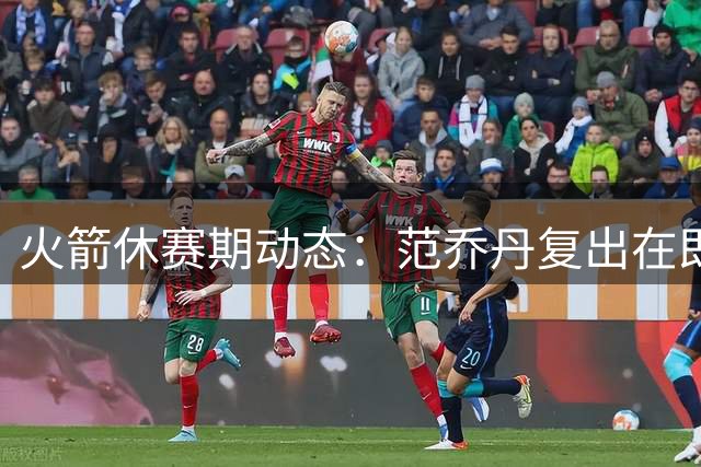 火箭休赛期动态：范乔丹复出在即 阵容调整引关注