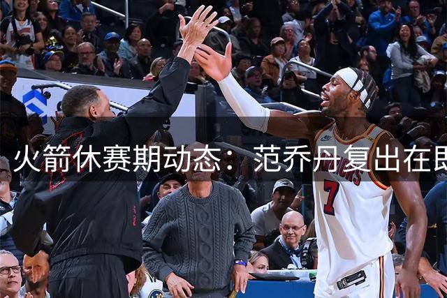 火箭休赛期动态：范乔丹复出在即 阵容调整引关注