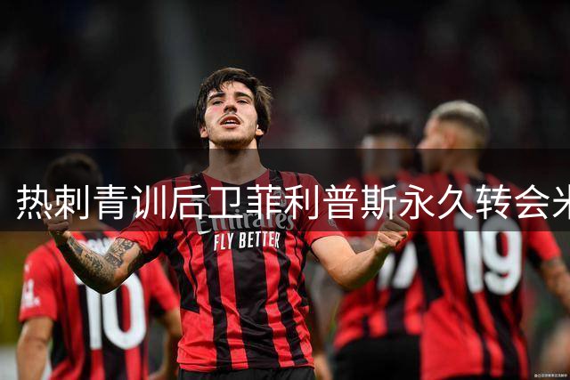 热刺青训后卫菲利普斯永久转会米堡 700万英镑交易达成