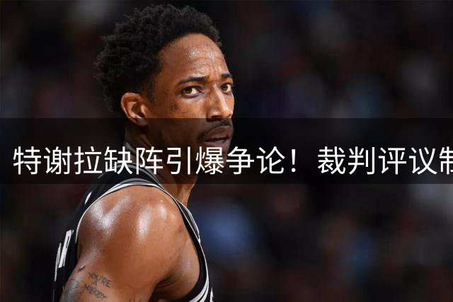特谢拉缺阵引爆争论！裁判评议制度再成中超焦点