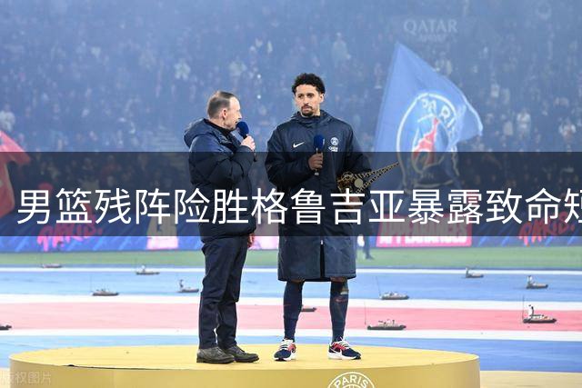 男篮残阵险胜格鲁吉亚暴露致命短板 双枪闪耀难掩体系危机
