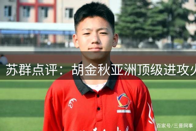 苏群点评：胡金秋亚洲顶级进攻火力 但五号位防守存短板