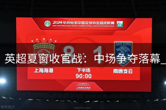 英超夏窗收官战：中场争夺落幕 锋线引援将启