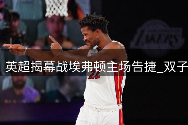 英超揭幕战埃弗顿主场告捷 双子星建功力擒水晶宫