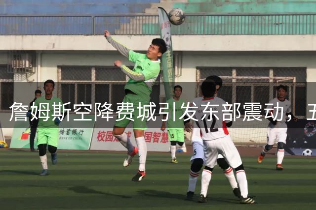詹姆斯空降费城引发东部震动，五名球星陷入焦虑风暴
