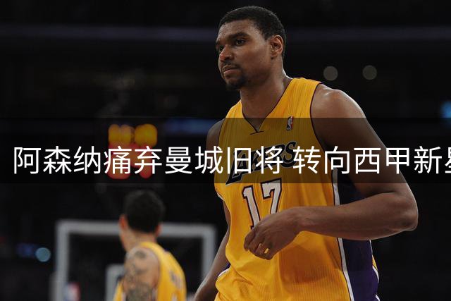 阿森纳痛弃曼城旧将 转向西甲新星打造未来防线
