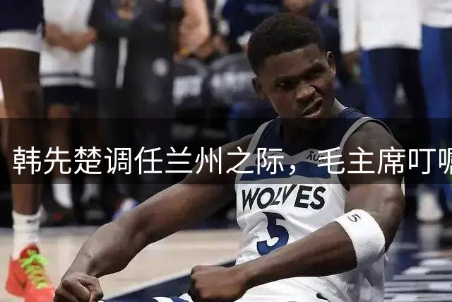 韩先楚调任兰州之际，毛主席叮嘱：你的政委是个老实人，可不要欺负他