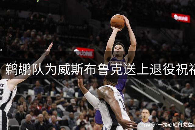 鹈鹕队为威斯布鲁克送上退役祝福