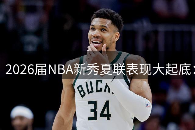 2026届NBA新秀夏联表现大起底：三位潜力新星获评A级惊艳全场